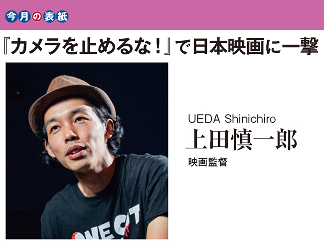 今月の表紙 『カメラを止めるな!』で日本映画に一撃 上田慎一郎 映画監督