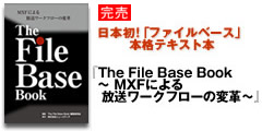 日本初!「ファイルベース」本格テキスト本 刊行へ!!
『The File Base Book
　～ MXFによる放送ワークフローの変革～』