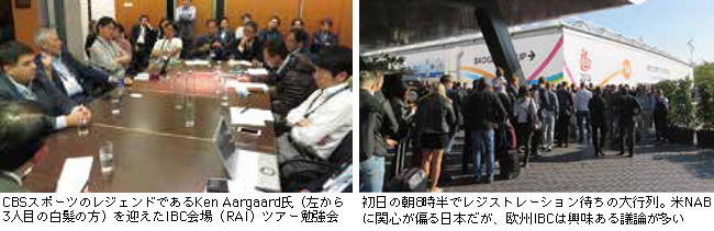 CBSスポーツのレジェンドであるKen Aargaard氏（左
から3人目の白髪の方）を迎えたIBC会場（RAI）ツアー
勉強会


初日の朝8時半でレジストレーション待ちの大行列。米
NABに関心が偏る日本だが、欧州IBCは興味ある議論
が多い